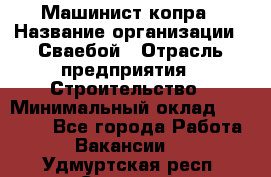 Машинист копра › Название организации ­ Сваебой › Отрасль предприятия ­ Строительство › Минимальный оклад ­ 30 000 - Все города Работа » Вакансии   . Удмуртская респ.,Сарапул г.